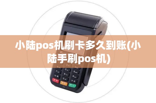 小陆pos机刷卡多久到账(小陆手刷pos机)