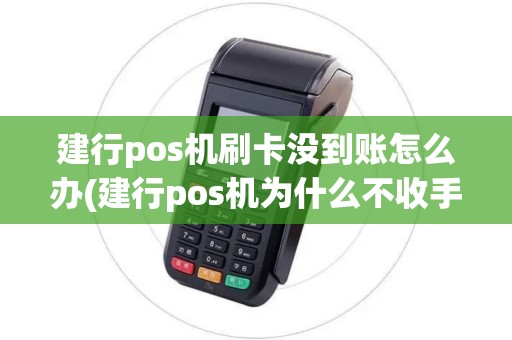 建行pos机刷卡没到账怎么办(建行pos机为什么不收手续)