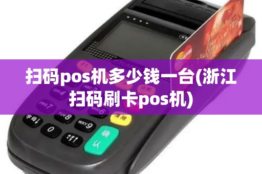 扫码pos机多少钱一台(浙江扫码刷卡pos机) 扫码pos机多少钱一台(浙江扫码刷卡pos机)