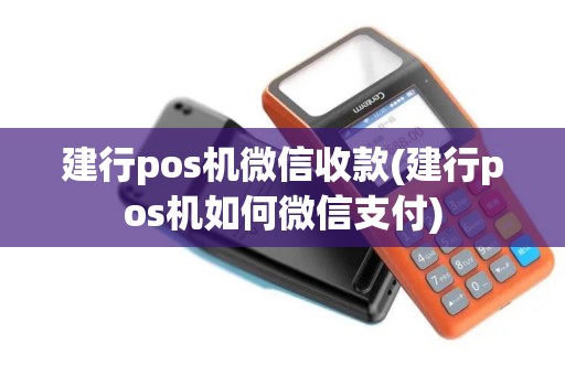 建行pos机微信收款(建行pos机如何微信支付)