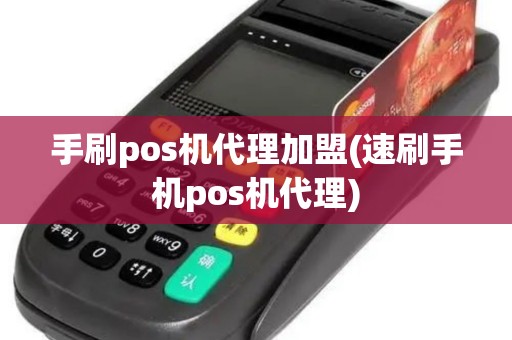 手刷pos机代理加盟(速刷手机pos机代理)