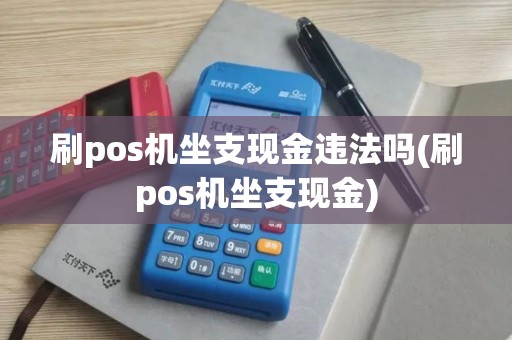 刷pos机坐支现金违法吗(刷pos机坐支现金)