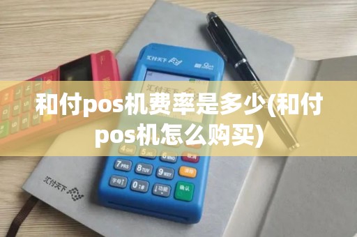 和付pos机费率是多少(和付pos机怎么购买)