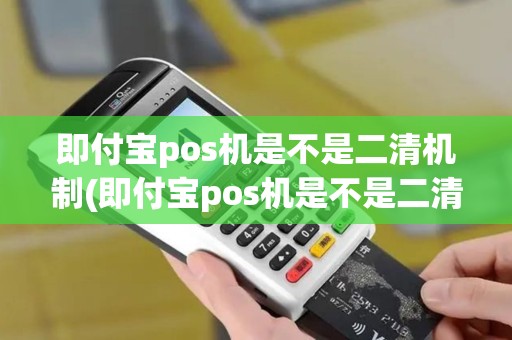 即付宝pos机是不是二清机制(即付宝pos机是不是二清机)
