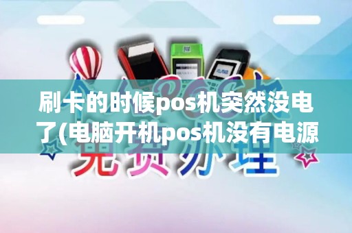 刷卡的时候pos机突然没电了(电脑开机pos机没有电源)