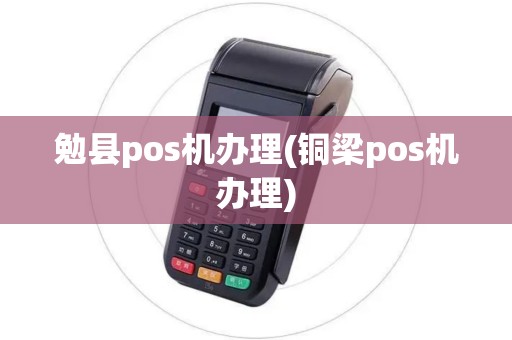 勉县pos机办理(铜梁pos机办理) 勉县pos机办理(铜梁pos机办理)