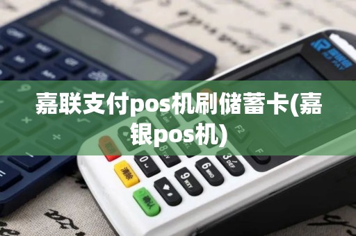 嘉联支付pos机刷储蓄卡(嘉银pos机)