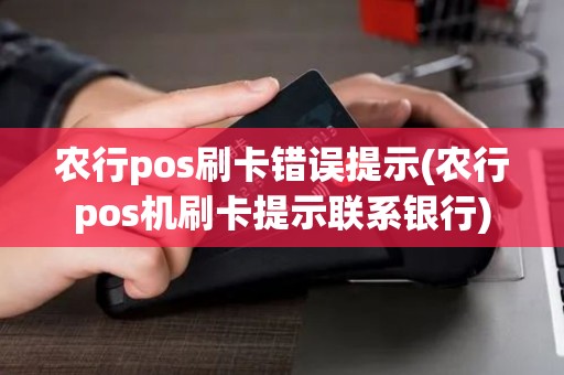 农行pos刷卡错误提示(农行pos机刷卡提示联系银行) 农行pos刷卡错误提示(农行pos机刷卡提示联系银行)