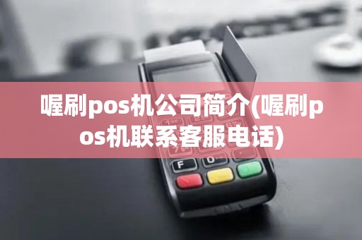 喔刷pos机公司简介(喔刷pos机联系客服电话) 喔刷pos机公司简介(喔刷pos机联系客服电话)