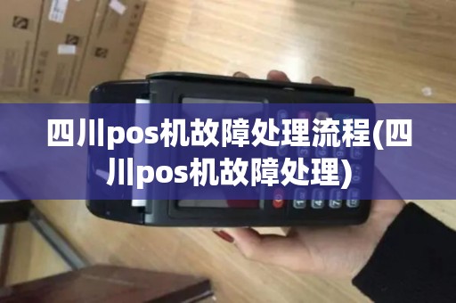四川pos机故障处理流程(四川pos机故障处理)