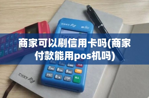 商家可以刷信用卡吗(商家付款能用pos机吗)