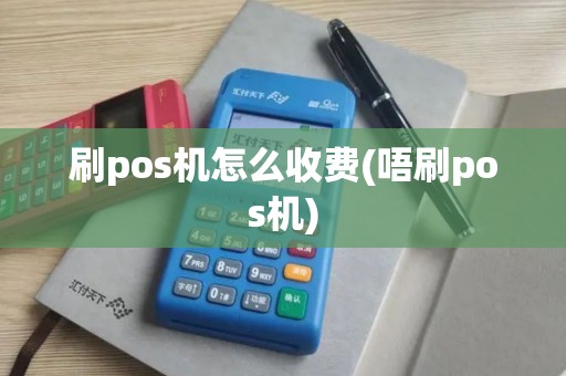 刷pos机怎么收费(唔刷pos机)