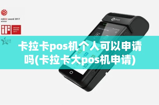 卡拉卡pos机个人可以申请吗(卡拉卡大pos机申请)
