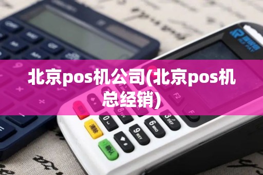 北京pos机公司(北京pos机总经销)
