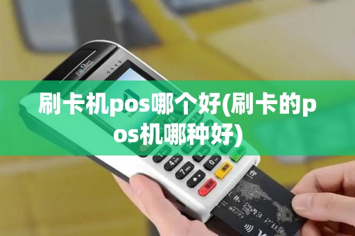 刷卡机pos哪个好(刷卡的pos机哪种好)