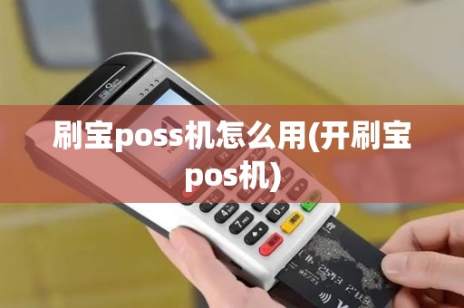 刷宝poss机怎么用(开刷宝pos机) 刷宝poss机怎么用(开刷宝pos机)