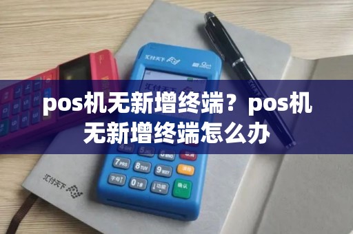pos机无新增终端？pos机无新增终端怎么办
