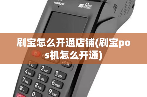 刷宝怎么开通店铺(刷宝pos机怎么开通)