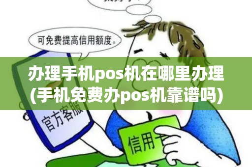 办理手机pos机在哪里办理(手机免费办pos机靠谱吗) 办理手机pos机在哪里办理(手机免费办pos机靠谱吗)