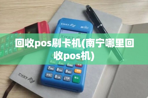 回收pos刷卡机(南宁哪里回收pos机)