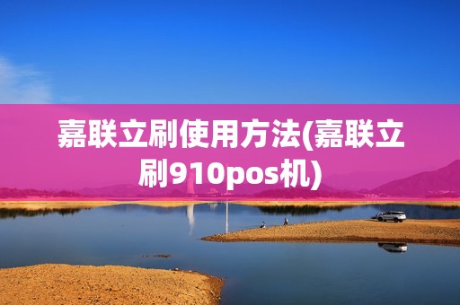 嘉联立刷使用方法(嘉联立刷910pos机)