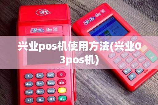兴业pos机使用方法(兴业03pos机)