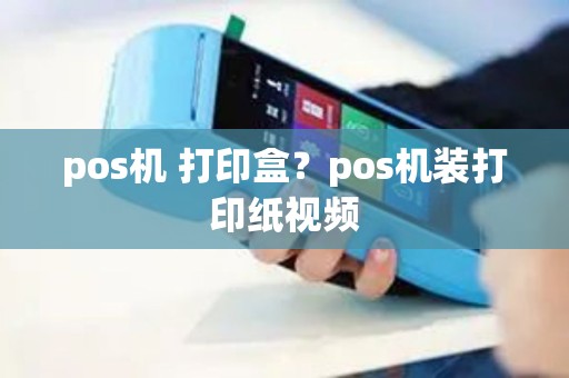 pos机 打印盒？pos机装打印纸视频