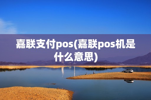 嘉联支付pos(嘉联pos机是什么意思)
