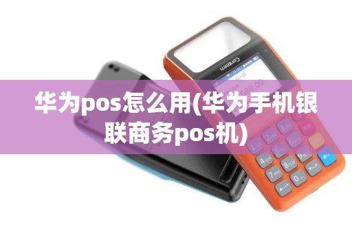 华为pos怎么用(华为手机银联商务pos机)