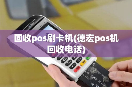 回收pos刷卡机(德宏pos机回收电话)