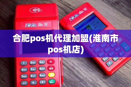 合肥pos机代理加盟(淮南市pos机店)