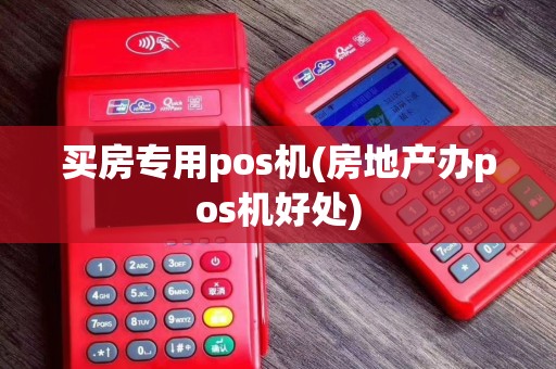 买房专用pos机(房地产办pos机好处)
