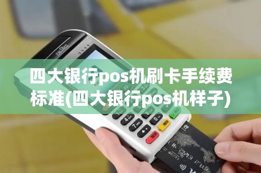 四大银行pos机刷卡手续费标准(四大银行pos机样子)