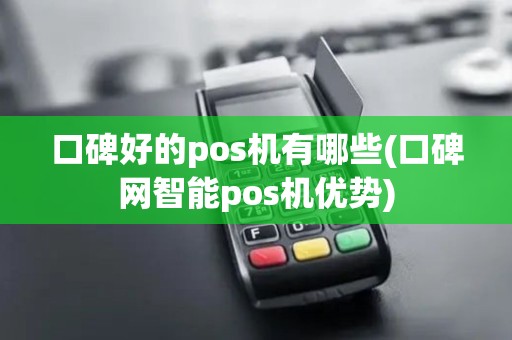 口碑好的pos机有哪些(口碑网智能pos机优势)