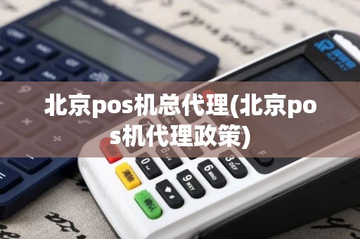 北京pos机总代理(北京pos机代理政策)