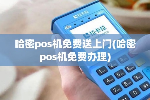 哈密pos机免费送上门(哈密pos机免费办理)