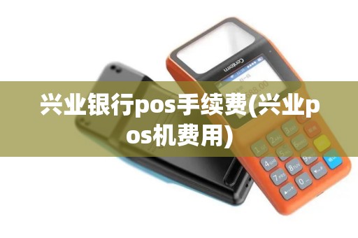 兴业银行pos手续费(兴业pos机费用)