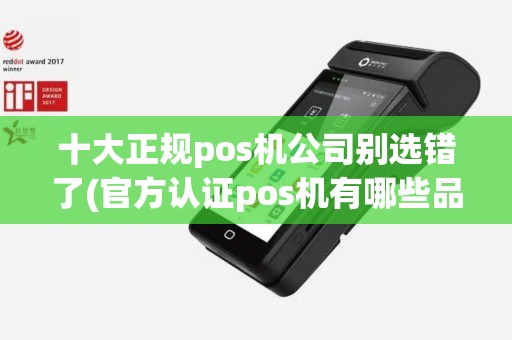 十大正规pos机公司别选错了(官方认证pos机有哪些品牌)