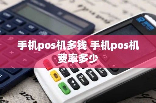 手机pos机多钱 手机pos机费率多少