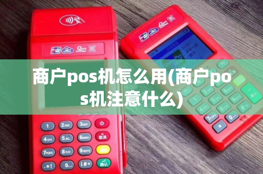 商户pos机怎么用(商户pos机注意什么)