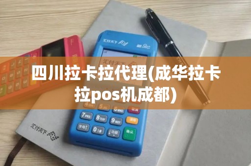 四川拉卡拉代理(成华拉卡拉pos机成都)