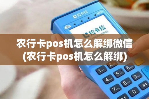 农行卡pos机怎么解绑微信(农行卡pos机怎么解绑)