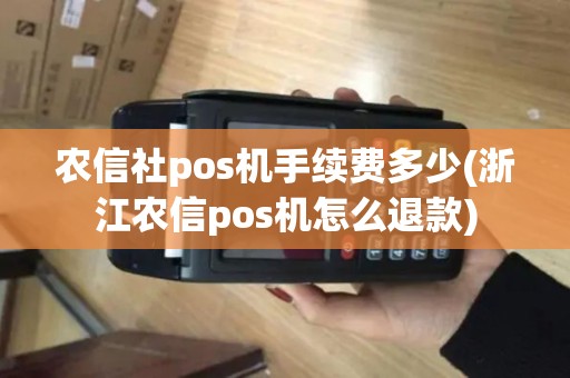 农信社pos机手续费多少(浙江农信pos机怎么退款)