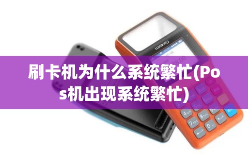 刷卡机为什么系统繁忙(Pos机出现系统繁忙)