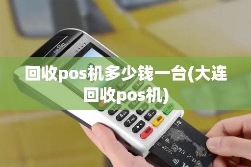 回收pos机多少钱一台(大连回收pos机)