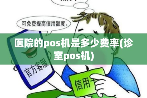 医院的pos机是多少费率(诊室pos机)