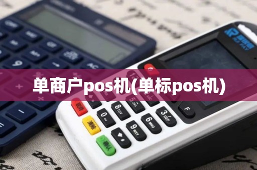 单商户pos机(单标pos机)