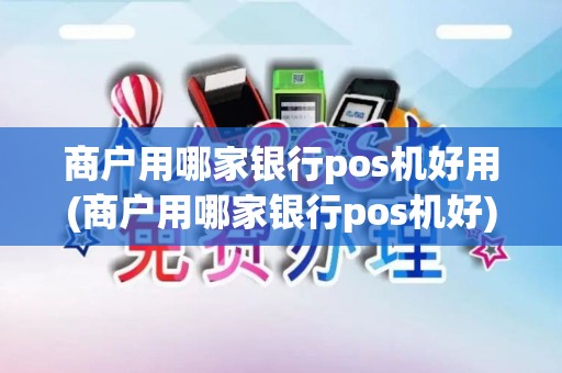 商户用哪家银行pos机好用(商户用哪家银行pos机好)