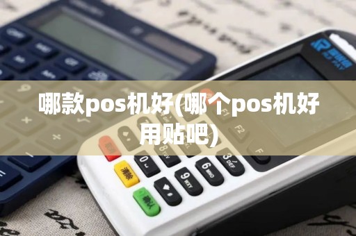 哪款pos机好(哪个pos机好用贴吧) 哪款pos机好(哪个pos机好用贴吧)