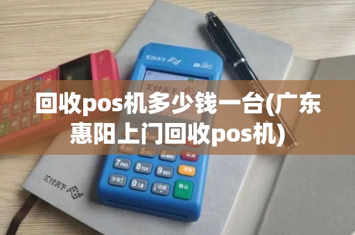 回收pos机多少钱一台(广东惠阳上门回收pos机) 回收pos机多少钱一台(广东惠阳上门回收pos机)